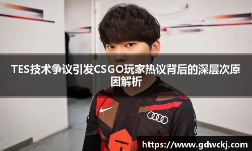 xc体育TES技术争议引发CSGO玩家热议背后的深层次原因解析